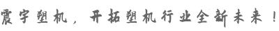 震宇塑機(jī)，開拓塑機(jī)行業(yè)全新未來！